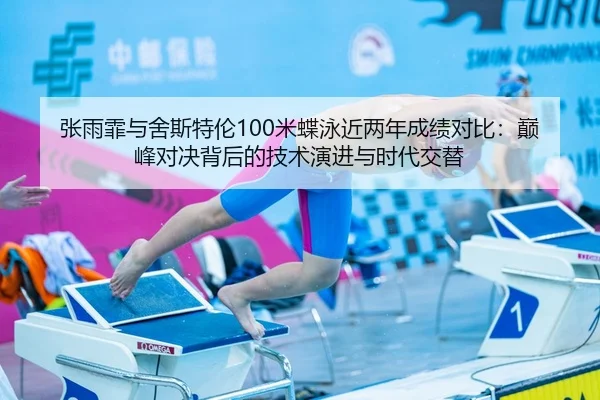 张雨霏与舍斯特伦100米蝶泳近两年成绩对比：巅峰对决背后的技术演进与时代交替