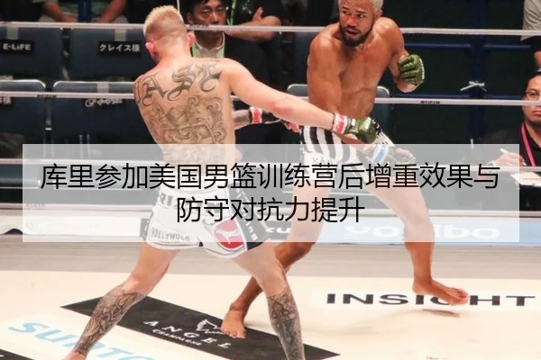 库里参加美国男篮训练营后增重效果与防守对抗力提升