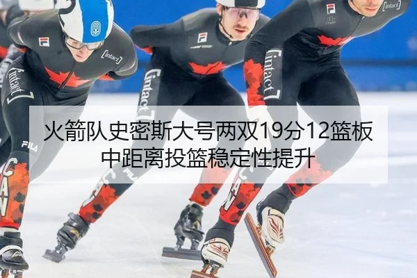 火箭队史密斯大号两双19分12篮板中距离投篮稳定性提升