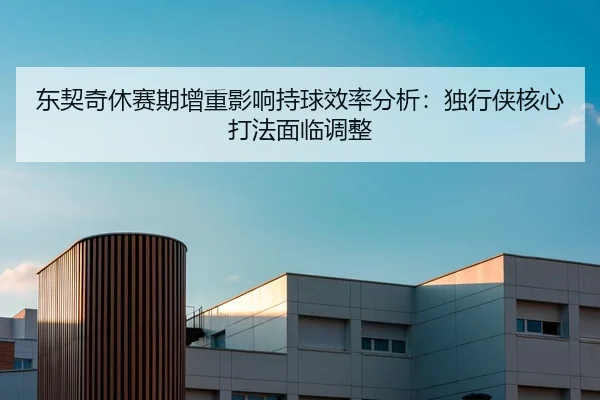 dong-qi-qi-xiu-sai-qi-zeng-zhong-ying-xiang-chi-qiu-xiao-lv-fen-xi-du-xing-xia-he-xin-da-fa-mian-lin-tiao-zheng-3-631.jpg