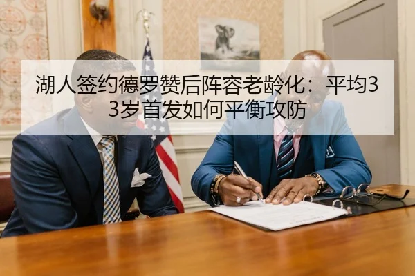 湖人签约德罗赞后阵容老龄化：平均33岁首发如何平衡攻防