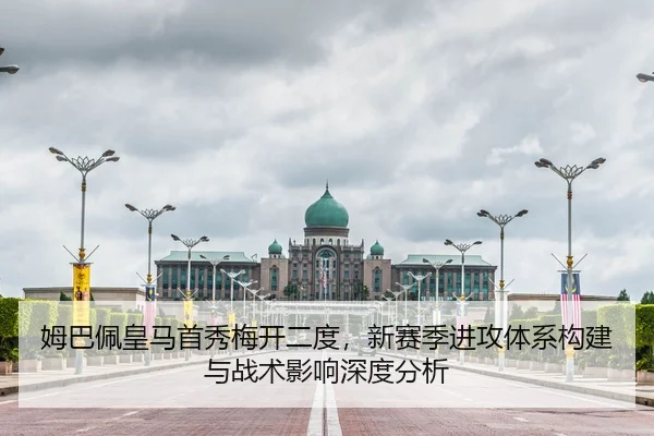 姆巴佩皇马首秀梅开二度，新赛季进攻体系构建与战术影响深度分析
